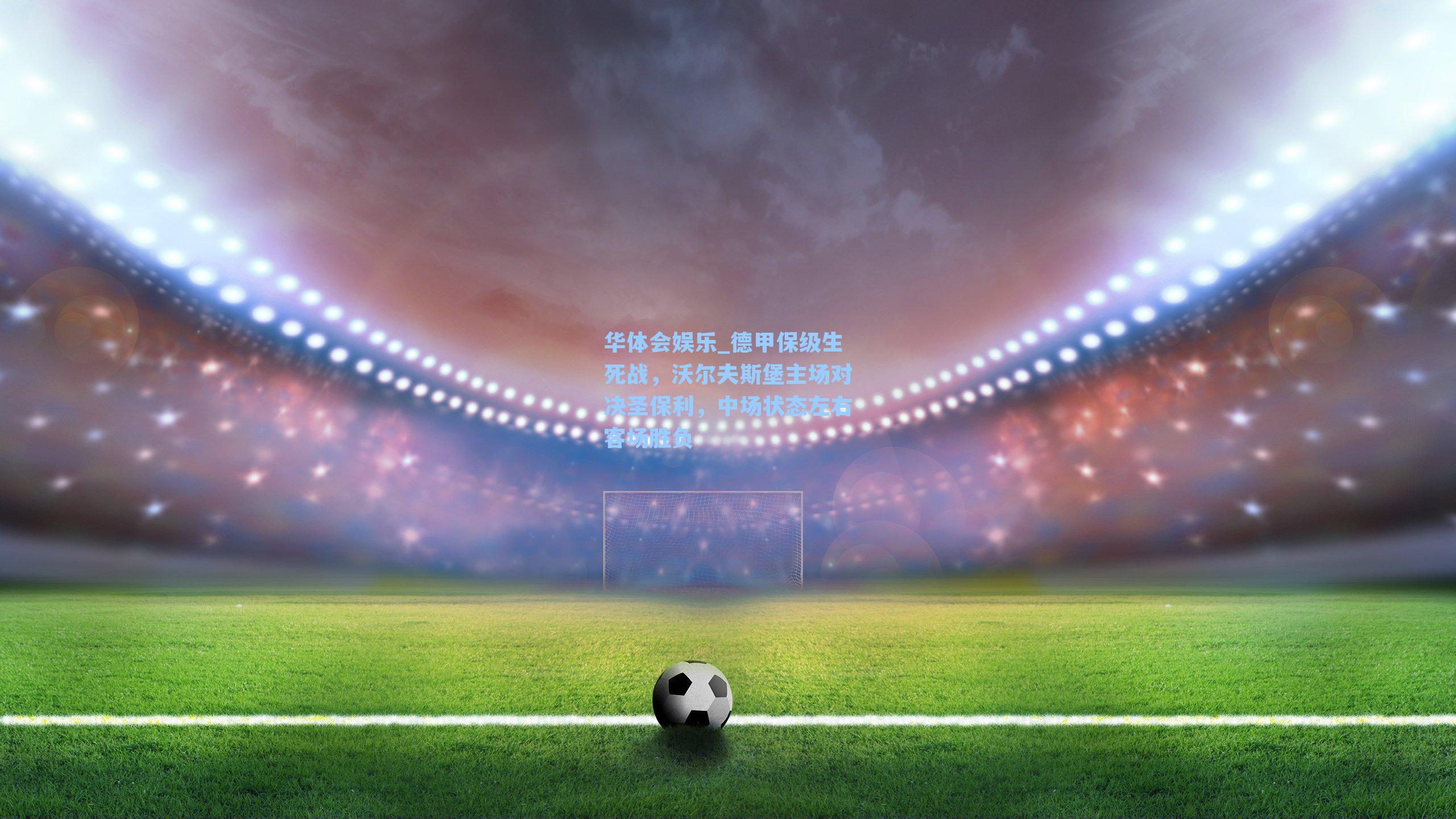 华体会娱乐_德甲保级生死战，沃尔夫斯堡主场对决圣保利，中场状态左右客场胜负