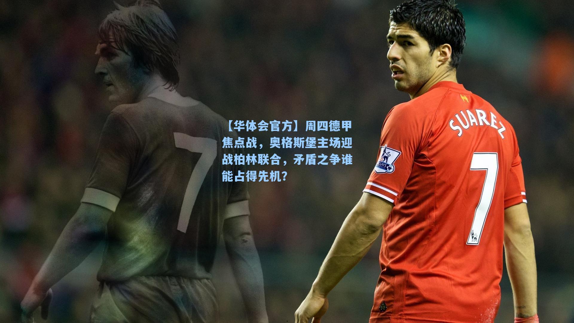 【华体会官方】周四德甲焦点战，奥格斯堡主场迎战柏林联合，矛盾之争谁能占得先机？