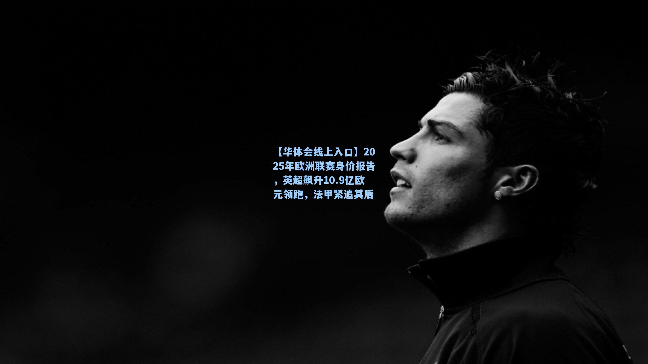 2025年欧洲联赛身价报告，英超飙升10.9亿欧元领跑，法甲紧追其后