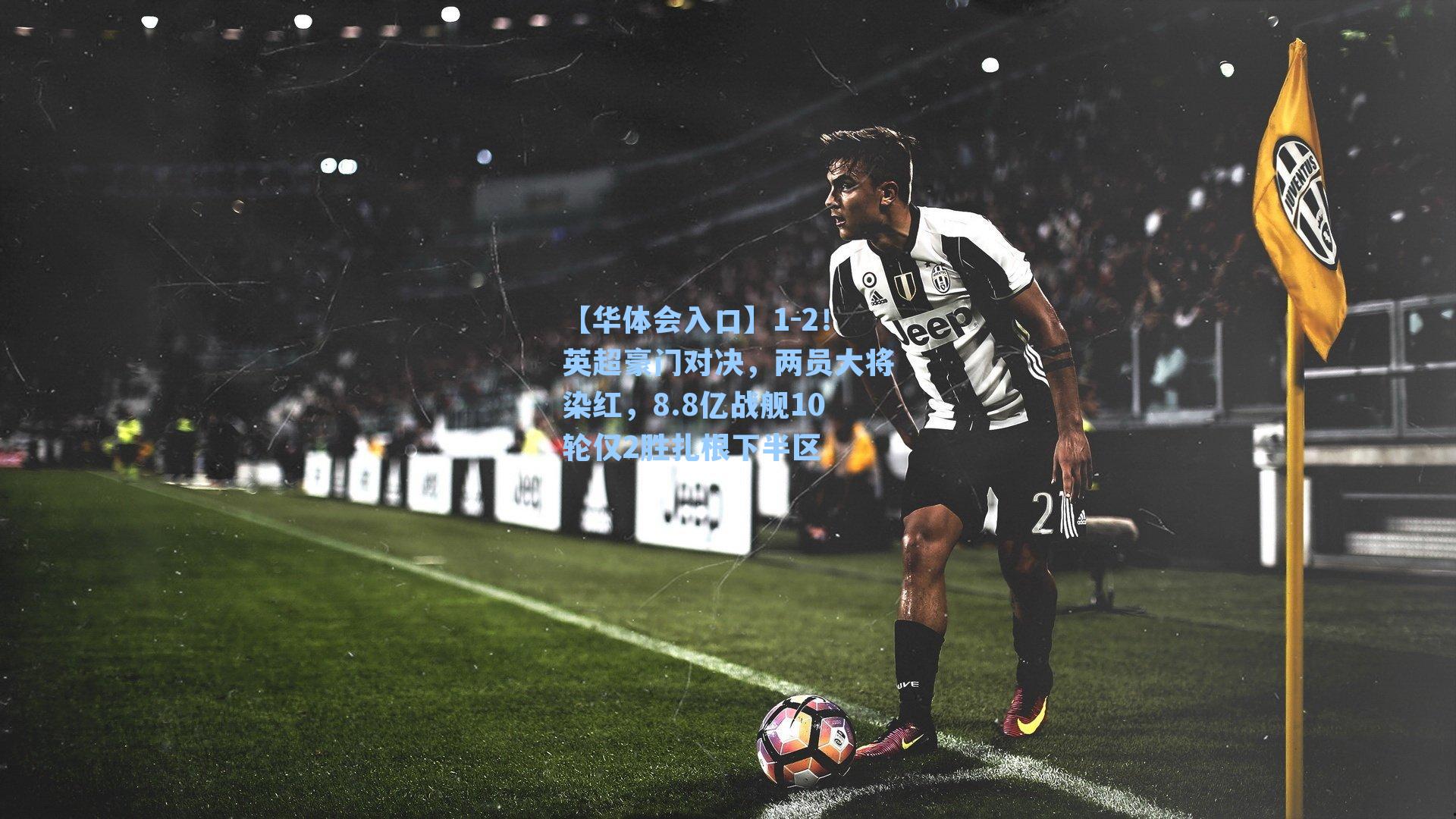 【华体会入口】1-2！英超豪门对决，两员大将染红，8.8亿战舰10轮仅2胜扎根下半区