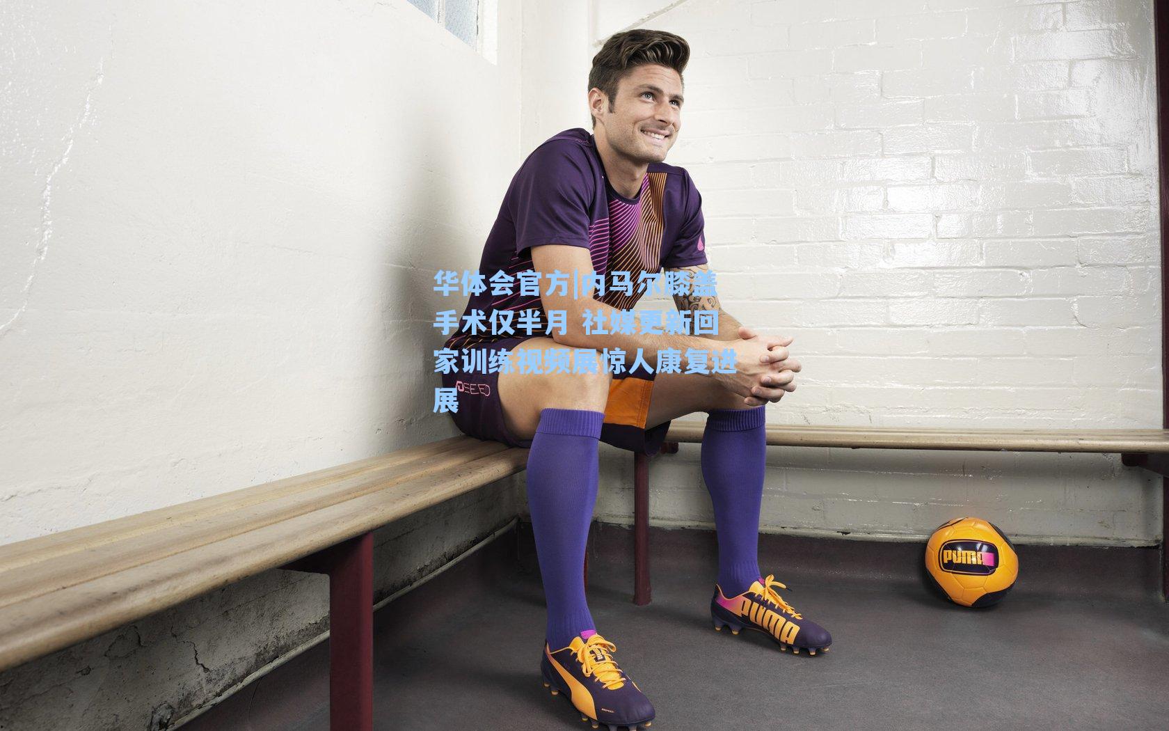 华体会官方|内马尔膝盖手术仅半月 社媒更新回家训练视频展惊人康复进展