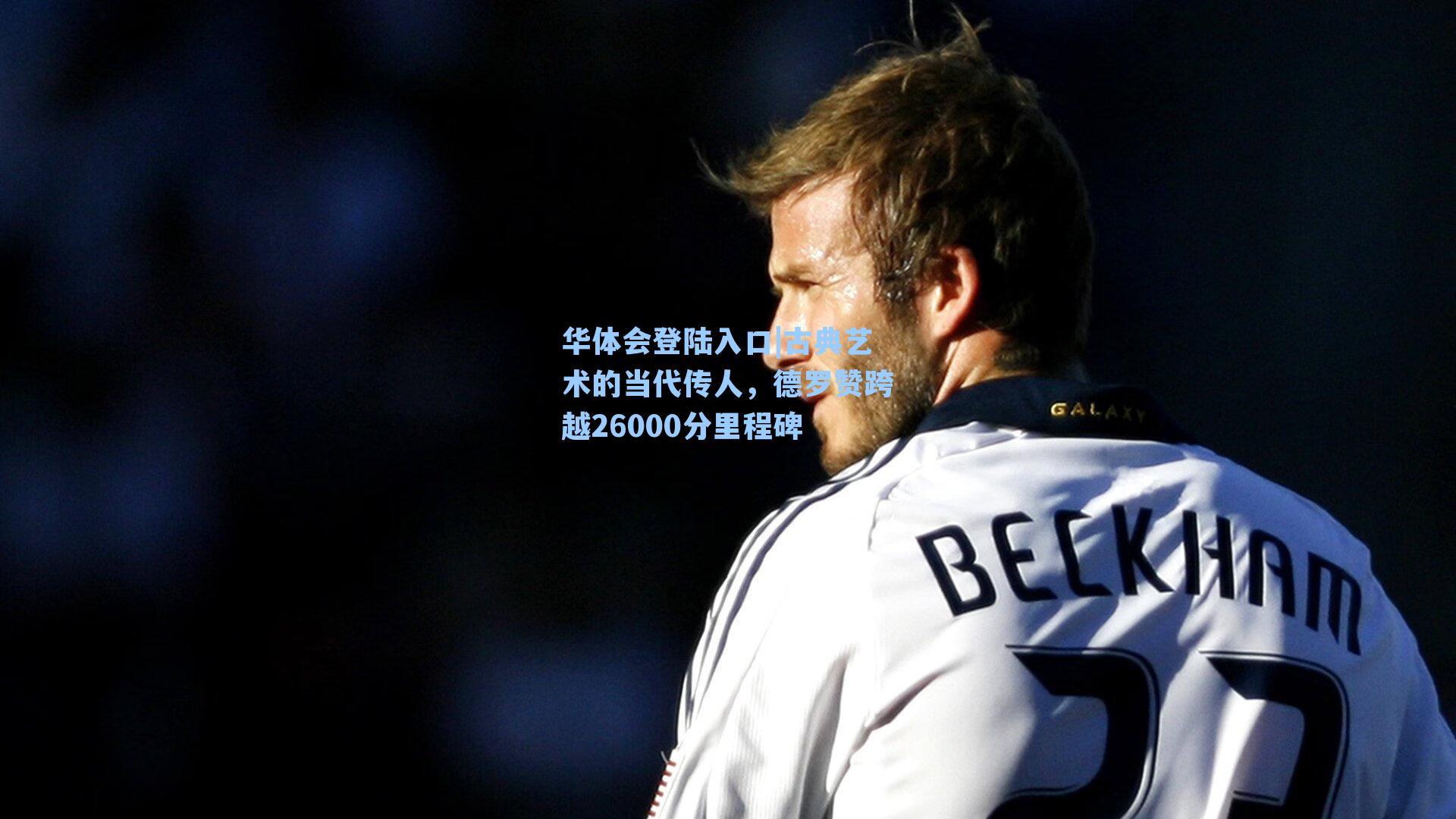 华体会登陆入口|古典艺术的当代传人，德罗赞跨越26000分里程碑