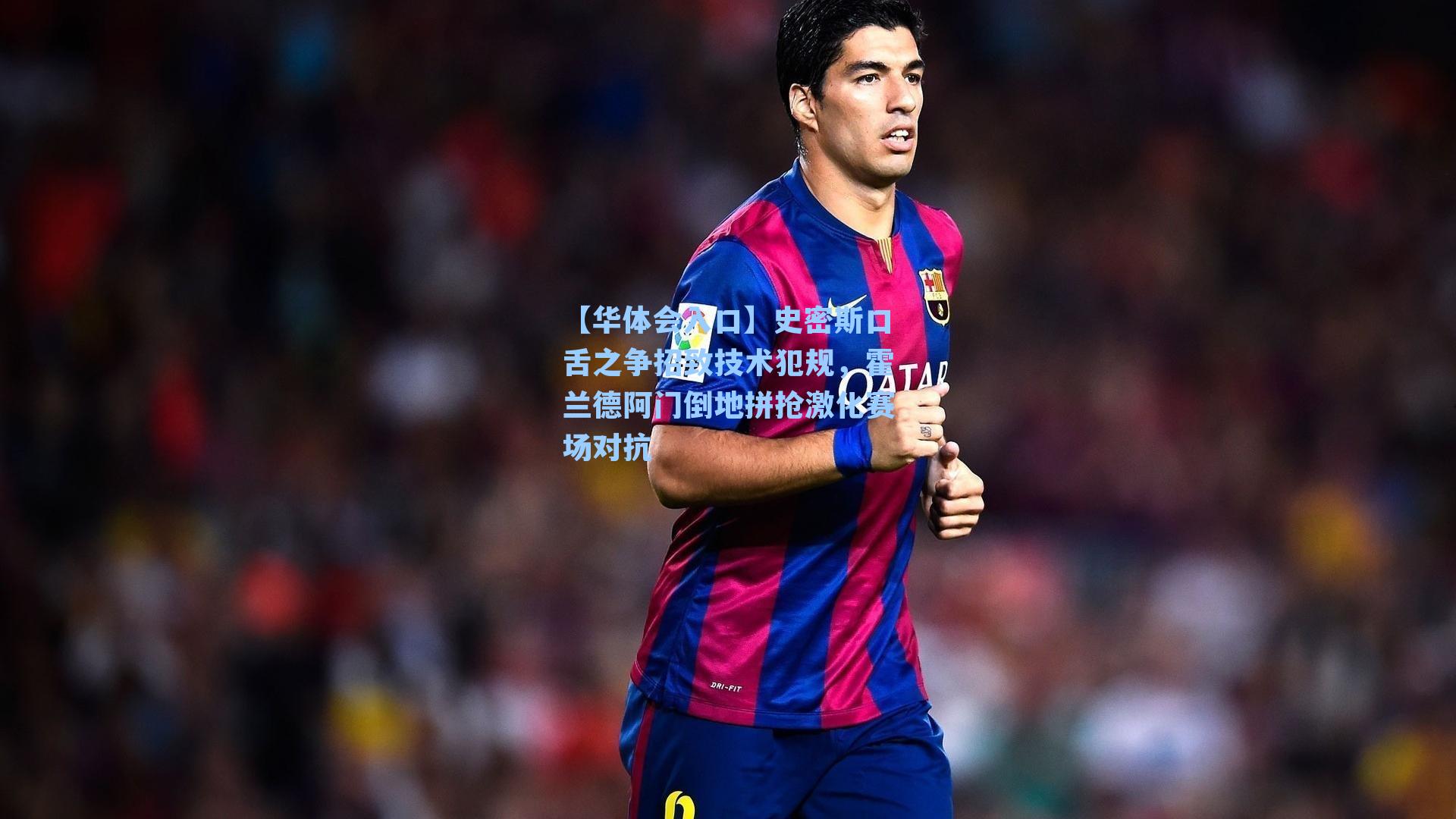 【华体会入口】史密斯口舌之争招致技术犯规，霍兰德阿门倒地拼抢激化赛场对抗