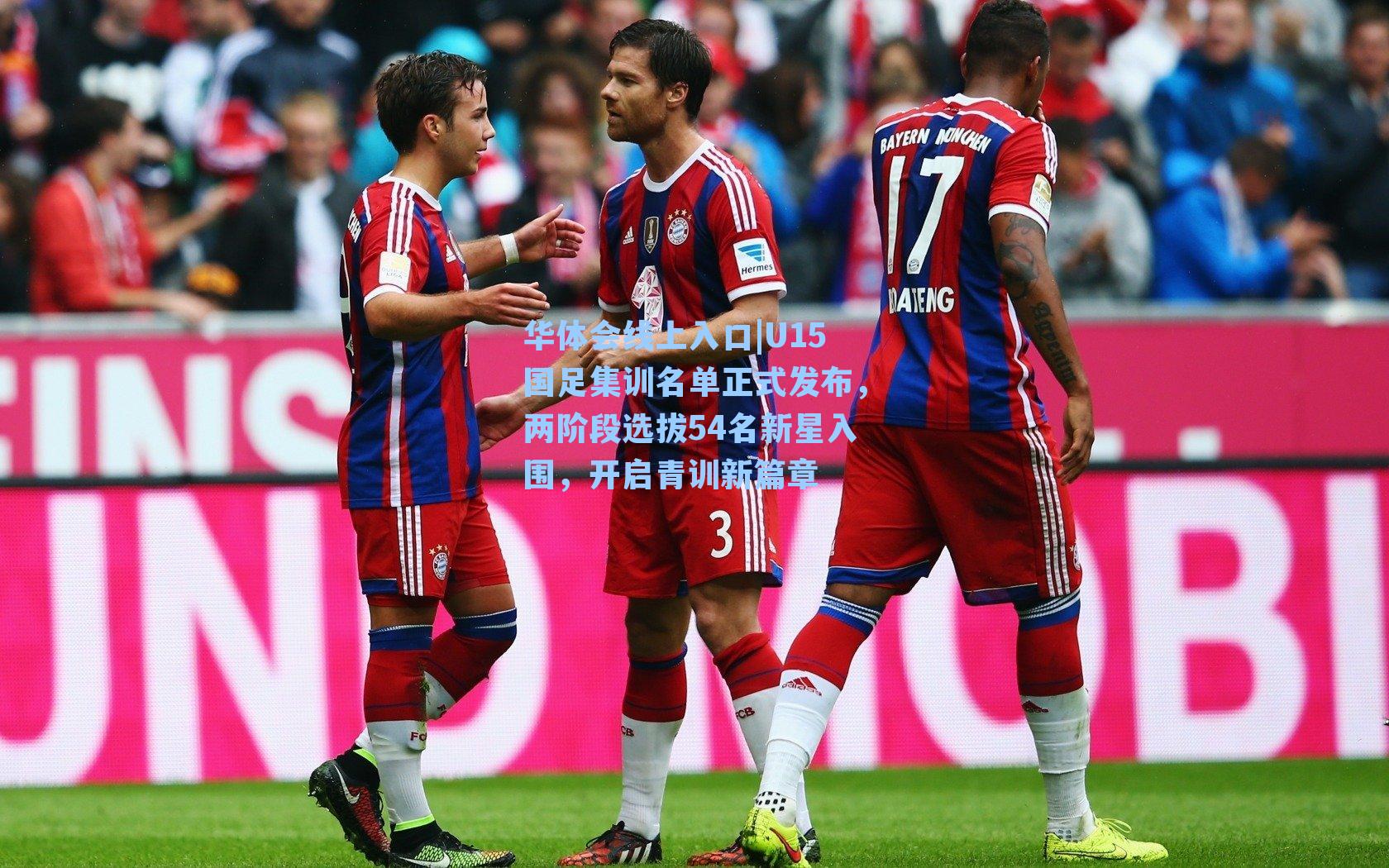 华体会线上入口|U15国足集训名单正式发布，两阶段选拔54名新星入围，开启青训新篇章