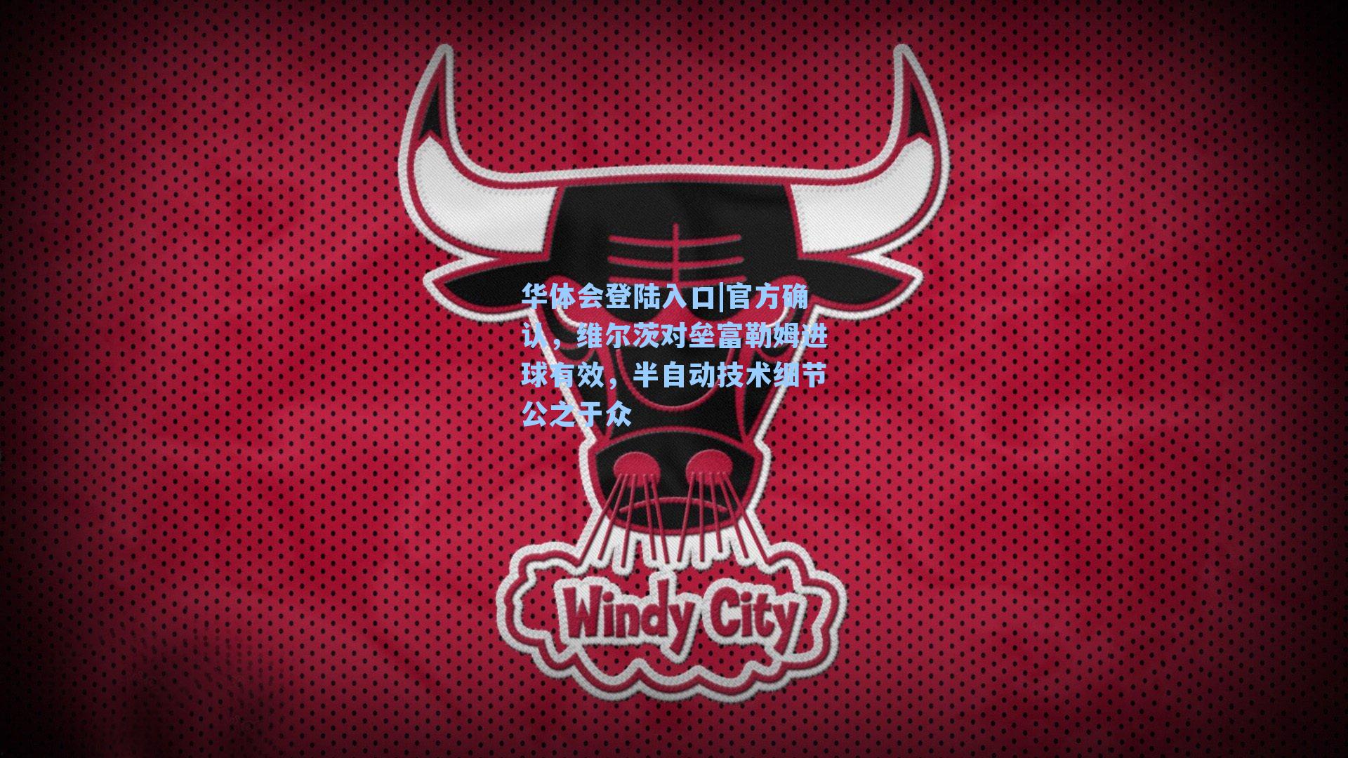 华体会登陆入口|官方确认，维尔茨对垒富勒姆进球有效，半自动技术细节公之于众