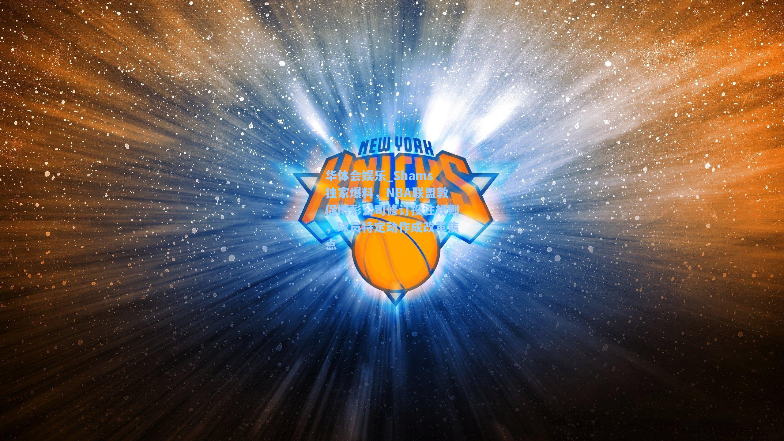 华体会娱乐_Shams独家爆料，NBA联盟敦促博彩公司修订投注规则，球员特定动作成改革焦点