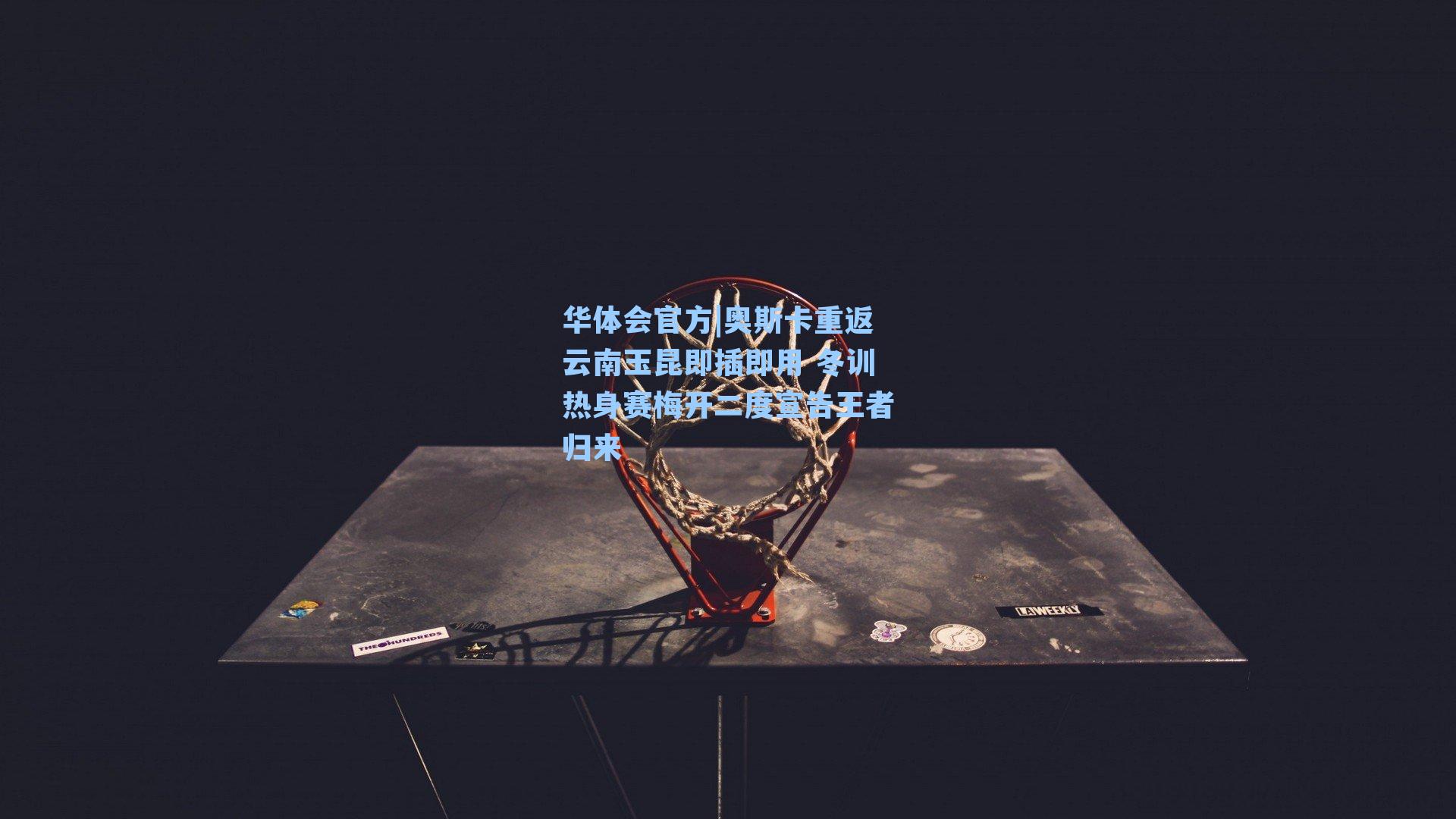 华体会官方|奥斯卡重返云南玉昆即插即用 冬训热身赛梅开二度宣告王者归来