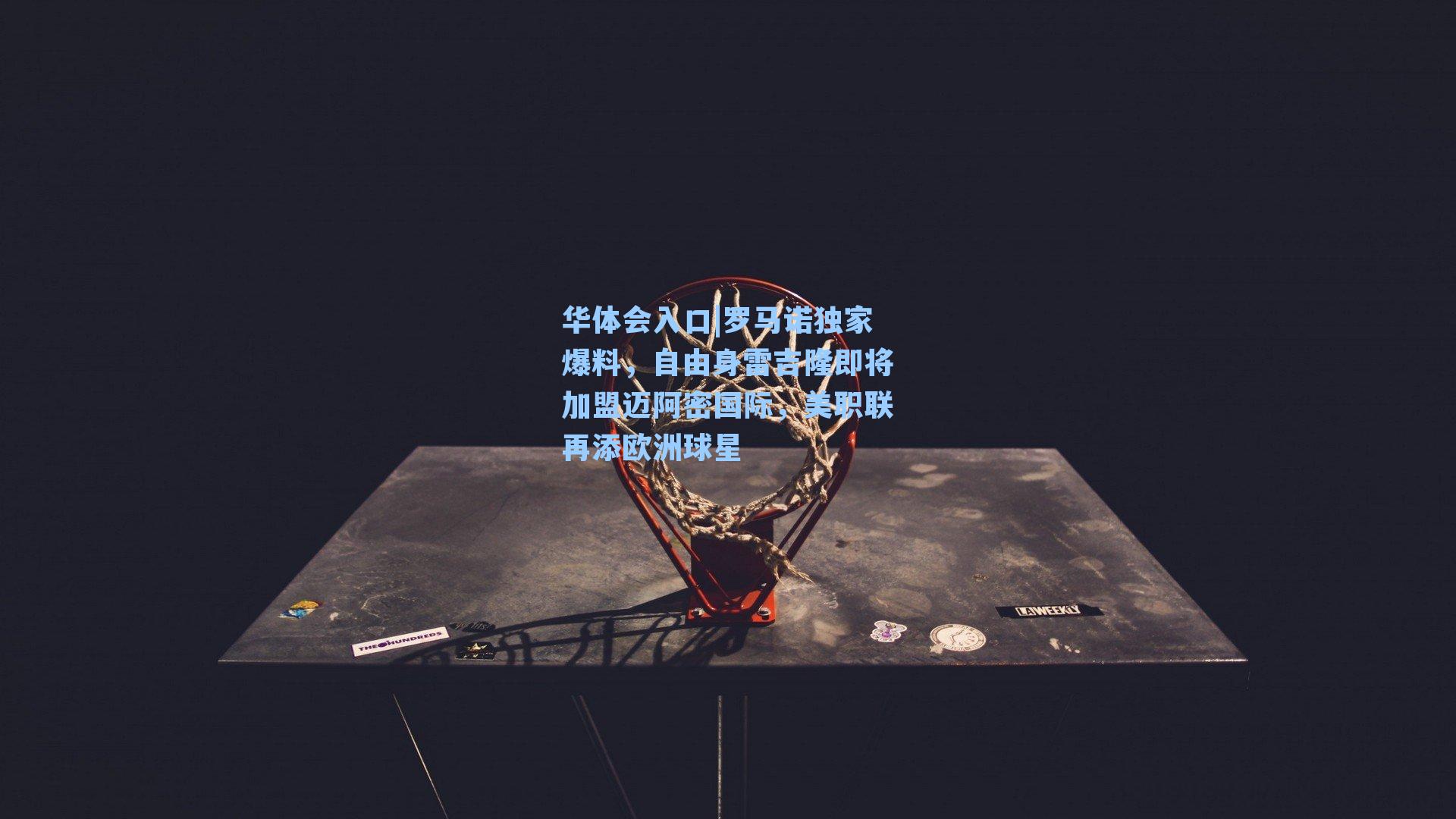 华体会入口|罗马诺独家爆料，自由身雷吉隆即将加盟迈阿密国际，美职联再添欧洲球星