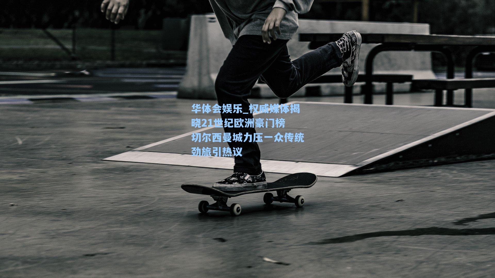 华体会娱乐_权威媒体揭晓21世纪欧洲豪门榜 切尔西曼城力压一众传统劲旅引热议