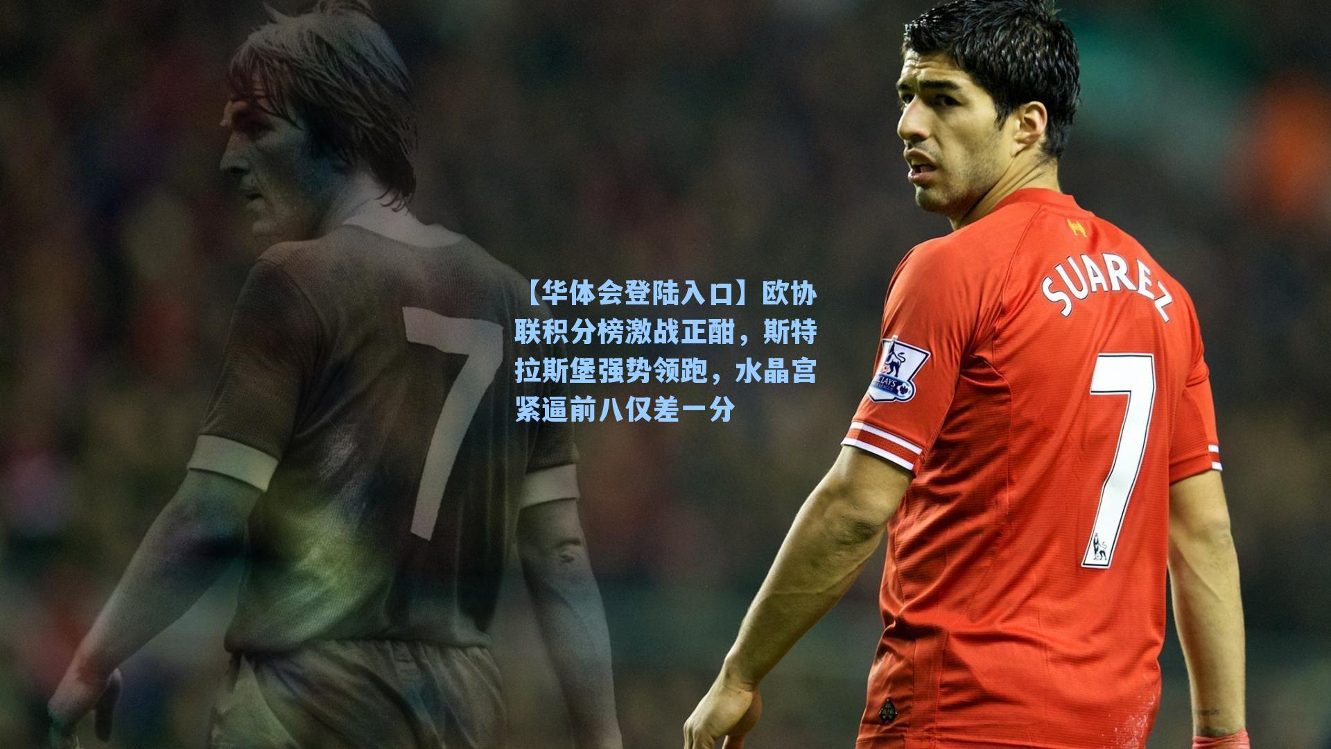 欧协联积分榜激战正酣，斯特拉斯堡强势领跑，水晶宫紧逼前八仅差一分