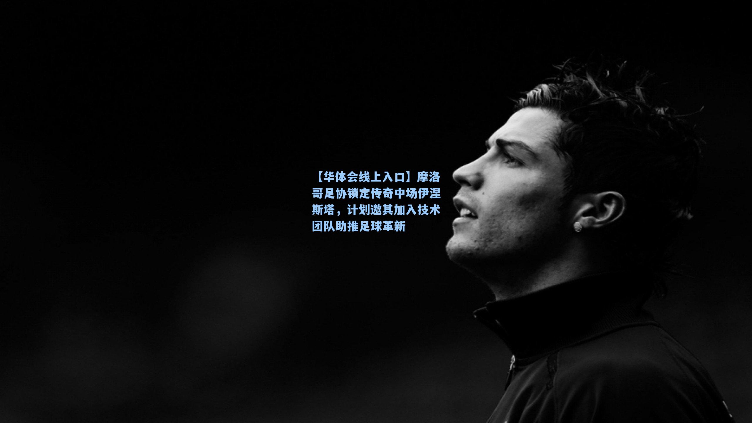 摩洛哥足协锁定传奇中场伊涅斯塔，计划邀其加入技术团队助推足球革新