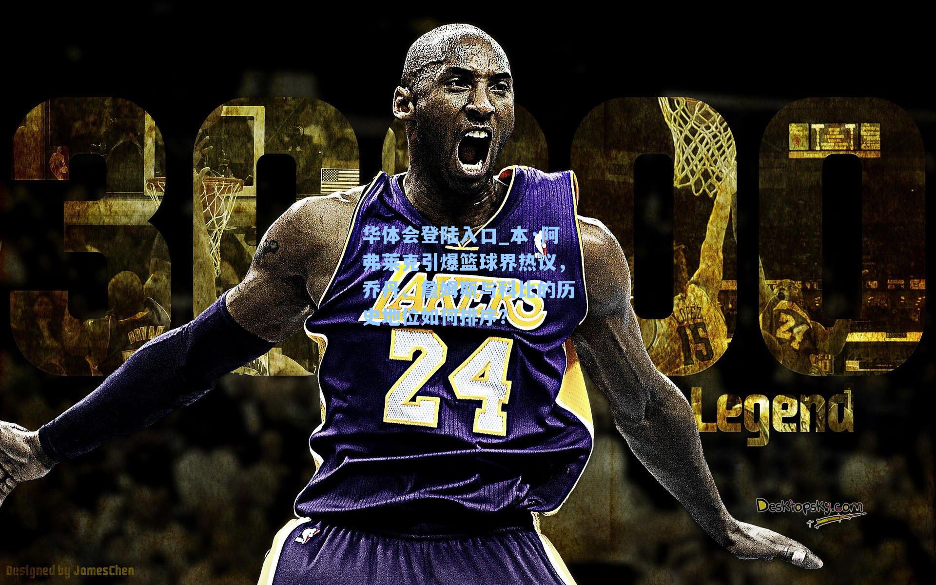 华体会登陆入口_本·阿弗莱克引爆篮球界热议，乔丹、詹姆斯与科比的历史地位如何排序？